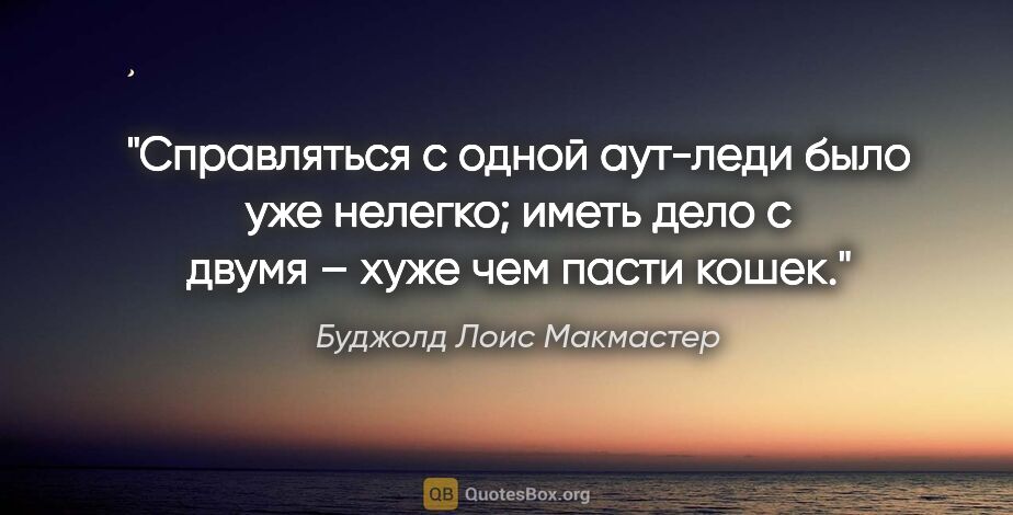 Буджолд Лоис Макмастер цитата: "Справляться с одной аут-леди было уже нелегко; иметь дело с..."