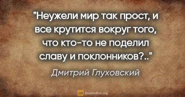 Дмитрий Глуховский цитата: "Неужели мир так прост, и все крутится вокруг того, что кто-то..."