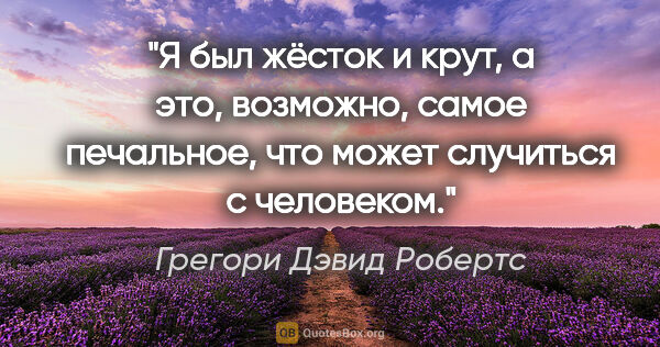 Грегори Дэвид Робертс цитата: "Я был жёсток и крут, а это, возможно, самое печальное, что..."