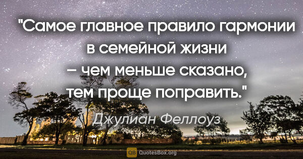 Джулиан Феллоуз цитата: "Самое главное правило гармонии в семейной жизни – чем меньше..."