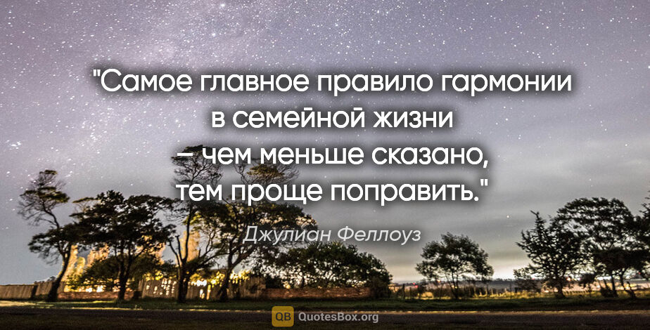 Джулиан Феллоуз цитата: "Самое главное правило гармонии в семейной жизни – чем меньше..."