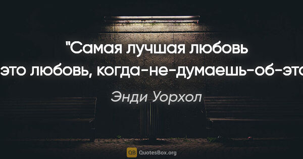 Энди Уорхол цитата: "Самая лучшая любовь – это любовь, когда-не-думаешь-об-этом."