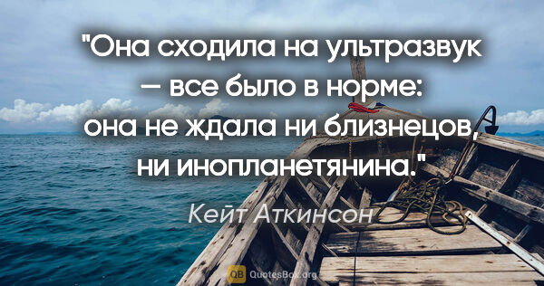 Кейт Аткинсон цитата: "Она сходила на ультразвук — все было «в норме»: она не ждала..."