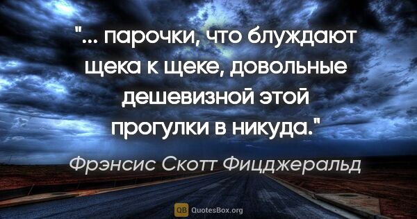 Фрэнсис Скотт Фицджеральд цитата: " парочки, что блуждают щека к щеке, довольные дешевизной этой..."