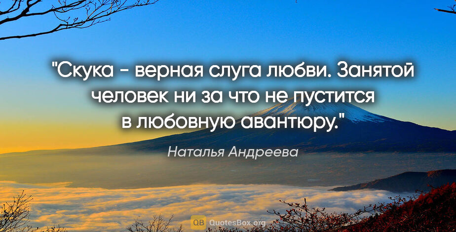 Наталья Андреева цитата: "Скука - верная слуга любви. Занятой человек ни за что не..."