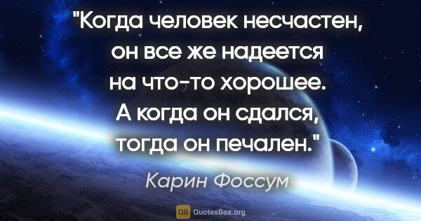 Карин Фоссум цитата: "Когда человек несчастен, он все же надеется на что-то хорошее...."