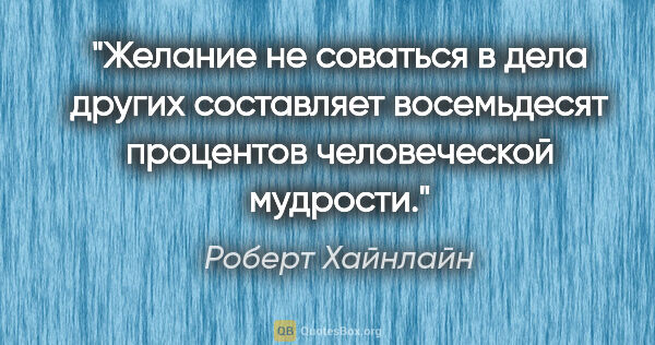 Роберт Хайнлайн цитата: "Желание не соваться в дела других составляет восемьдесят..."