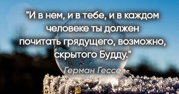 Герман Гессе цитата: "И в нем, и в тебе, и в каждом человеке ты должен почитать..."