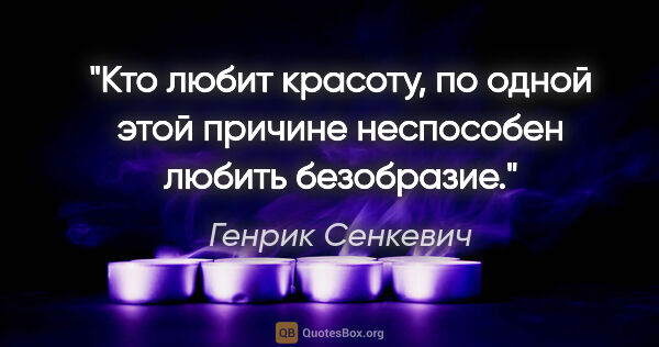 Генрик Сенкевич цитата: "Кто любит красоту, по одной этой причине неспособен любить..."