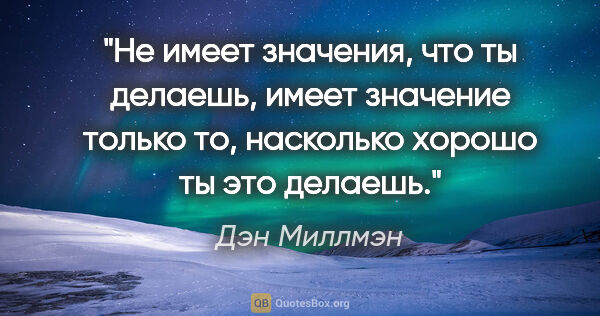 Дэн Миллмэн цитата: "Не имеет значения, что ты делаешь, имеет значение только то,..."