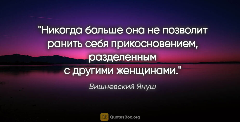 Вишневский Януш цитата: "Никогда больше она не позволит ранить себя прикосновением,..."