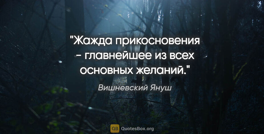 Вишневский Януш цитата: "Жажда прикосновения - главнейшее из всех основных желаний."