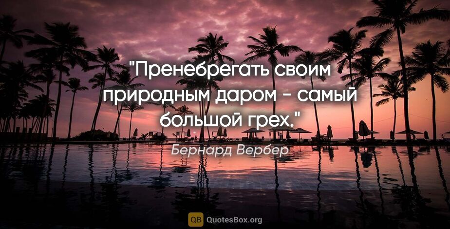 Бернард Вербер цитата: "Пренебрегать своим природным даром - самый большой грех."