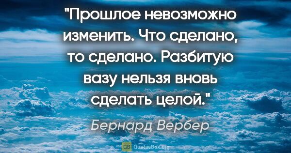 Бернард Вербер цитата: "Прошлое невозможно изменить. Что сделано, то сделано. Разбитую..."