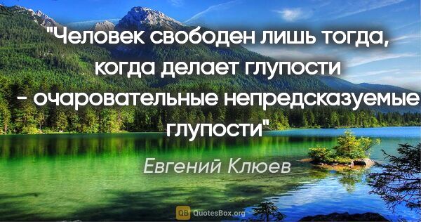 Евгений Клюев цитата: "Человек свободен лишь тогда, когда делает глупости -..."