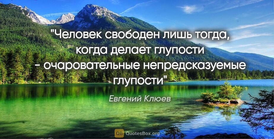 Евгений Клюев цитата: "Человек свободен лишь тогда, когда делает глупости -..."