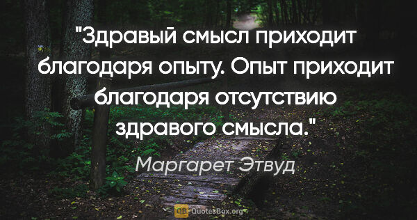 Маргарет Этвуд цитата: "Здравый смысл приходит благодаря опыту. Опыт приходит..."