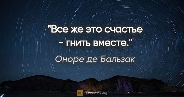 Оноре де Бальзак цитата: "Все же это счастье - гнить вместе."