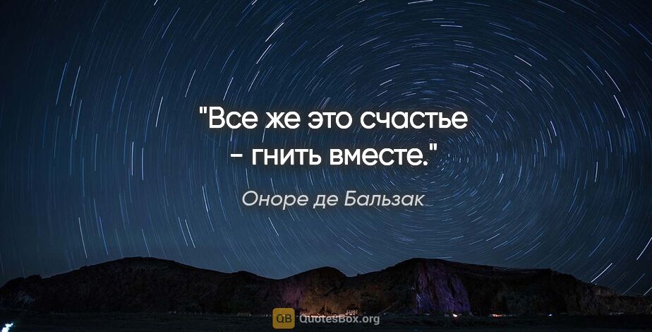 Оноре де Бальзак цитата: "Все же это счастье - гнить вместе."