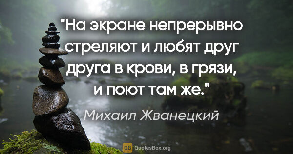 Михаил Жванецкий цитата: "На экране непрерывно стреляют и любят друг друга в крови, в..."