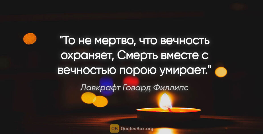 Лавкрафт Говард Филлипс цитата: "То не мертво, что вечность охраняет,

Смерть вместе с..."