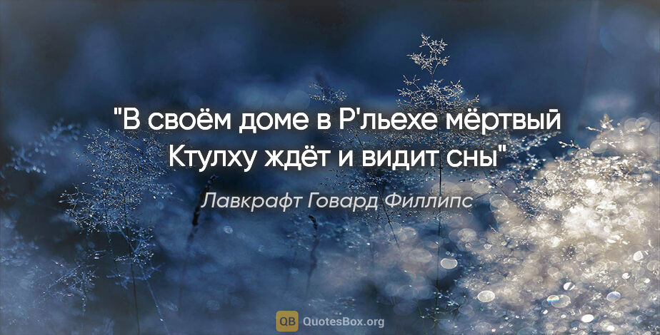 Лавкрафт Говард Филлипс цитата: "В своём доме в Р'льехе мёртвый Ктулху ждёт и видит сны"