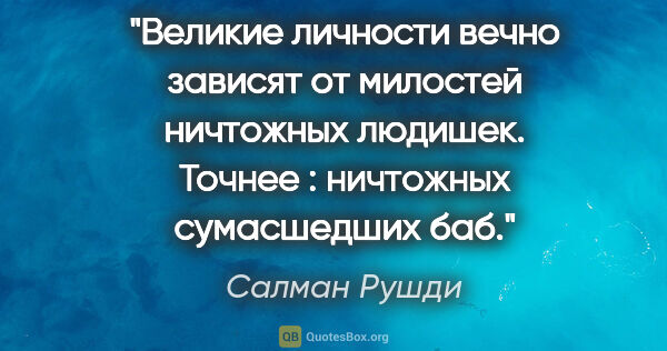 Салман Рушди цитата: "Великие личности вечно зависят от милостей ничтожных людишек...."