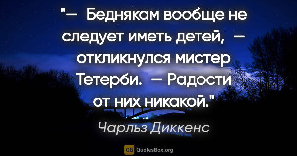 Чарльз Диккенс цитата: "— Беднякам вообще не следует иметь детей, — откликнулся мистер..."