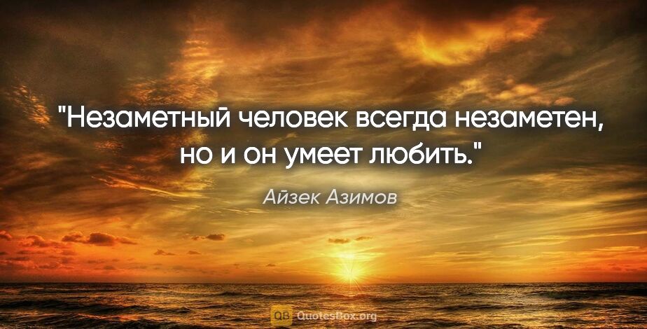 Айзек Азимов цитата: "Незаметный человек всегда незаметен, но и он умеет любить."