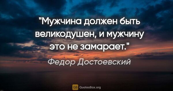 Федор Достоевский цитата: "Мужчина должен быть великодушен, и мужчину это не замарает."