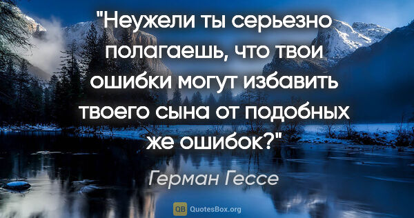 Герман Гессе цитата: "Неужели ты серьезно полагаешь, что твои ошибки могут избавить..."