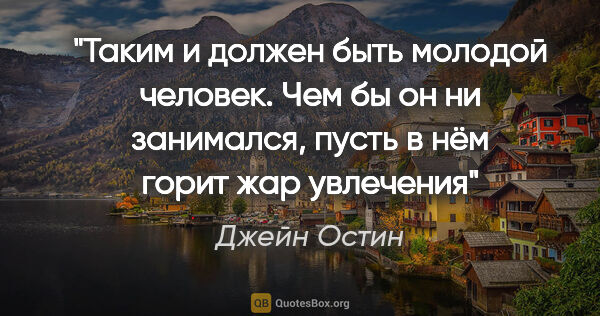 Джейн Остин цитата: "Таким и должен быть молодой человек. Чем бы он ни занимался,..."