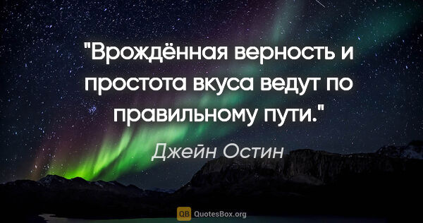 Джейн Остин цитата: "Врождённая верность и простота вкуса ведут по правильному пути."