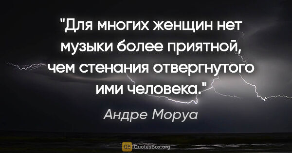 Андре Моруа цитата: "Для многих женщин нет музыки более приятной, чем стенания..."