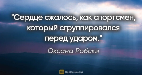 Оксана Робски цитата: "Сердце сжалось, как спортсмен, который сгруппировался перед..."