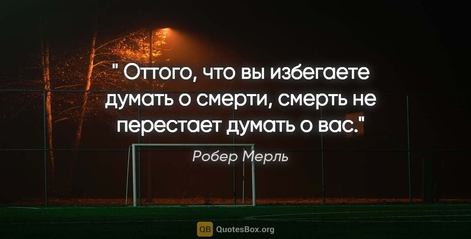 Робер Мерль цитата: "« Оттого, что вы избегаете думать о смерти, смерть не..."