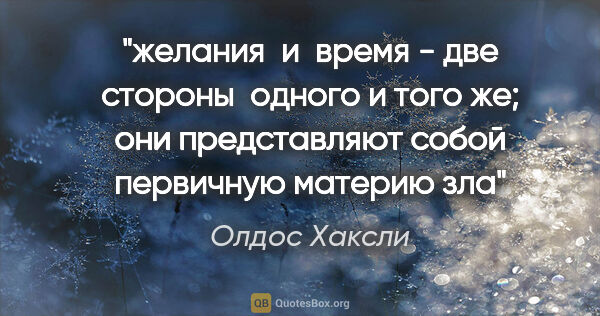 Олдос Хаксли цитата: "желания  и  время - две стороны  одного и того же; они..."