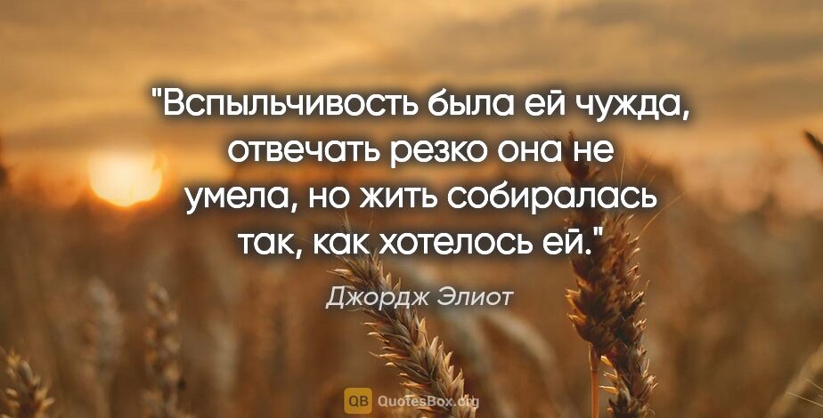 Джордж Элиот цитата: "Вспыльчивость была ей чужда, отвечать резко она не умела, но..."