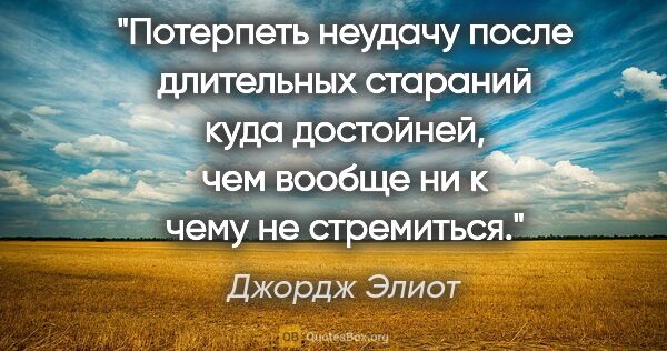 Джордж Элиот цитата: "Потерпеть неудачу после длительных стараний куда достойней,..."