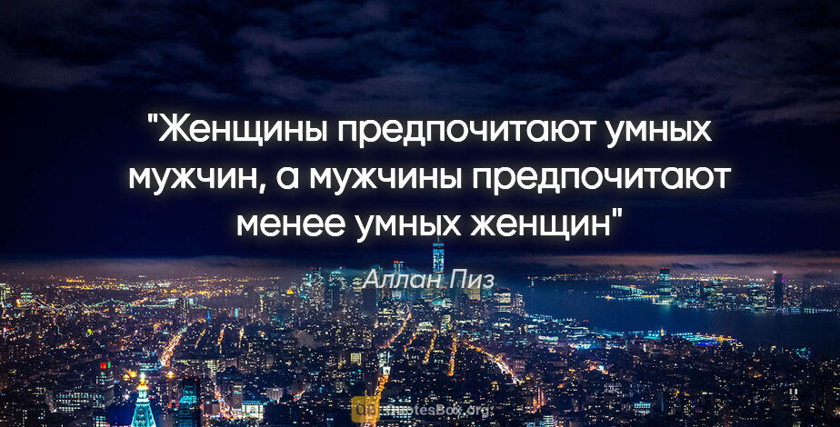 Аллан Пиз цитата: "Женщины предпочитают умных мужчин, а мужчины предпочитают..."