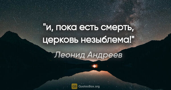 Леонид Андреев цитата: "и, пока есть смерть, церковь незыблема!"