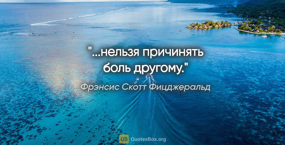 Фрэнсис Скотт Фицджеральд цитата: "...нельзя причинять боль другому."