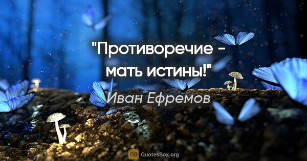 Иван Ефремов цитата: "Противоречие - мать истины!"