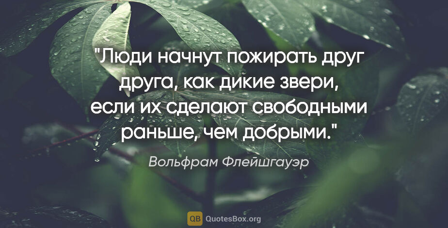 Вольфрам Флейшгауэр цитата: "Люди начнут пожирать друг друга, как дикие звери, если их..."