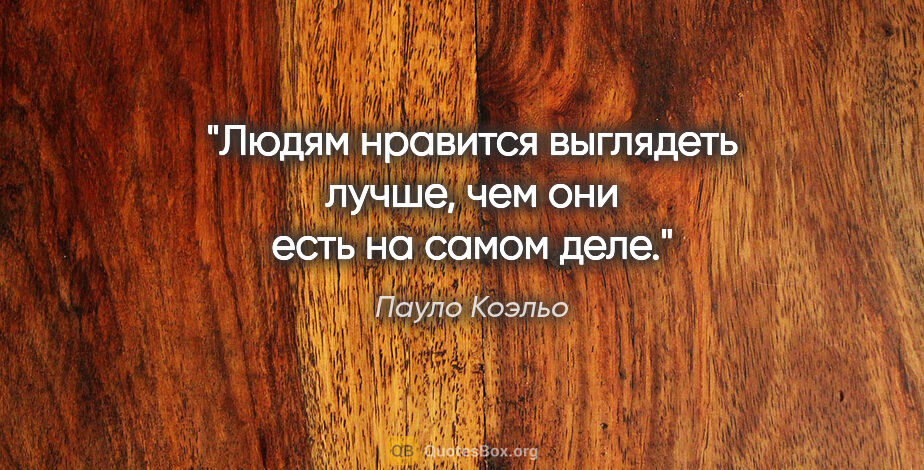 Пауло Коэльо цитата: "Людям нравится выглядеть лучше, чем они есть на самом деле."