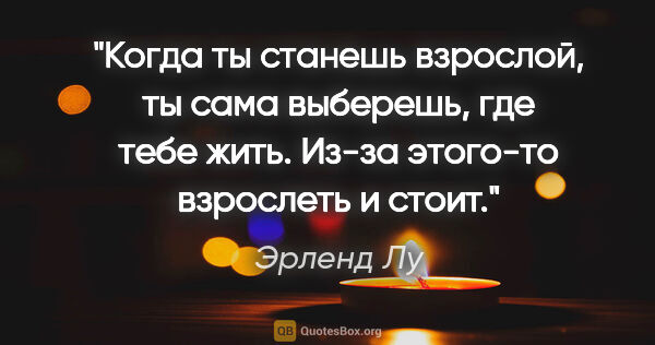 Эрленд Лу цитата: "Когда ты станешь взрослой, ты сама выберешь, где тебе жить...."