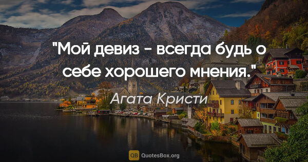 Агата Кристи цитата: "Мой девиз - всегда будь о себе хорошего мнения."