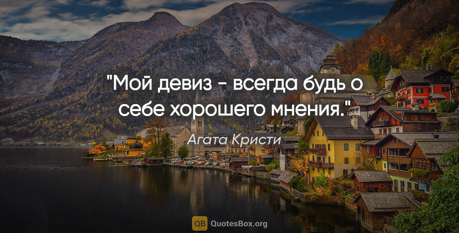 Агата Кристи цитата: "Мой девиз - всегда будь о себе хорошего мнения."