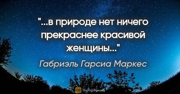 Габриэль Гарсиа Маркес цитата: "...в природе нет ничего прекраснее красивой женщины..."