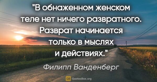 Филипп Ванденберг цитата: "В обнаженном женском теле нет ничего развратного. Разврат..."